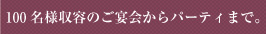 100名様収容のご宴会からパーティまで。